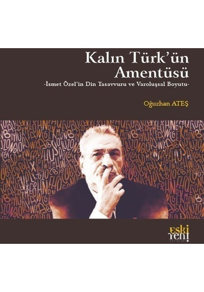 Kalın Türk'ün Amentüsü - İsmet Özel'in Din Tasavvuru ve Varoluşsal Boyutu - Oğuzhan Ateş - Eskiyeni Yayınları