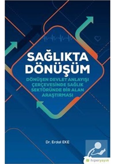 Sağlıkta Dönüşüm-Dönüşen Devlet Anlayışı Çerçevesinde Sağlık sektöründe Bir Alan Araştırması - Erdal Eke - Hiperlink