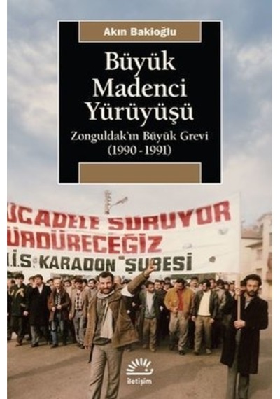 Büyük Madenci Yürüyüşü - Zonguldak'ın Büyük Grevi 1990-1991 - Akın Bakioğlu - İletişim Yayınları