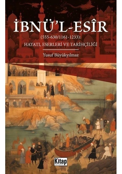 İbnü'l -Esir Hayatı Eserleri ve Tarihçiliği (555  - 630 1161  - 1233)  - Yusuf Büyükyılmaz  - Kitap Dünyası