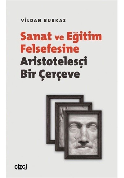 Sanat ve Eğitim Felsefesine Aristotelesçi Bir Çerçeve - Vildan Burkaz - Çizgi Kitabevi