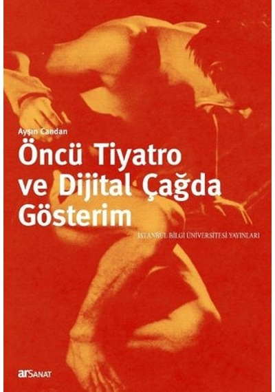 Öncü Tiyatro ve Dijital Çağda Gösterim - Ayşın Candan - İstanbul Bilgi Üniv.Yayınları