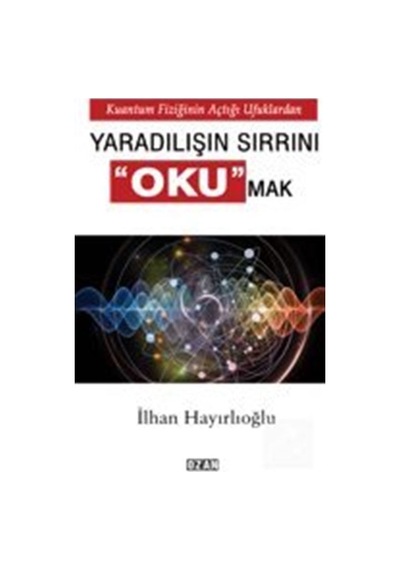 Yaradılışın Sırrını Okumak - İlhan Hayırlıoğlu - Ozan Yayıncılık