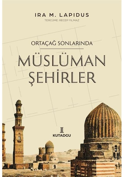 Ortaçağ Sonlarında Müslüman Şehirler - İra M. Lapidus - Kutadgu Yayınları