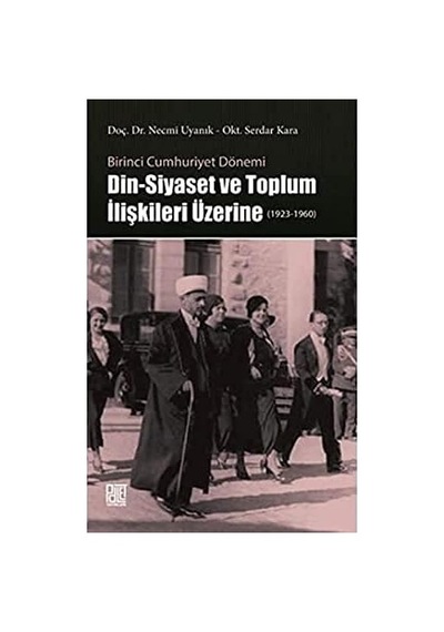 Birinci Cumhuriyet Dönemi Din - Siyaset Ve Toplum İlişkileri Üzerine