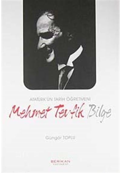 Atatürk'ün Tarih Öğretmeni Mehmet Tevfik Bilge - Güngör Toplu - Berikan Yayınevi