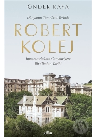 Dünyanın Tam Orta Yerinde Robert Kolej - İmparatorluktan Cumhuriyete Bir Okulun Tarihi - Önder Kaya - Kronik Kitap