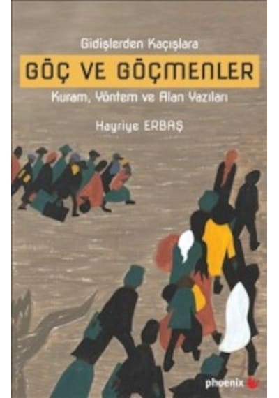 Gidişlerden Kaçışlara Göç ve Göçmenler Kuram Yöntem ve Alan Yazıları - Hayriye Erbaş - Phoenix