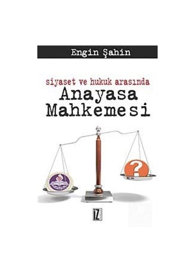 Siyaset ve Hukuk Arasında Anayasa Mahkemesi / Engin Şahin