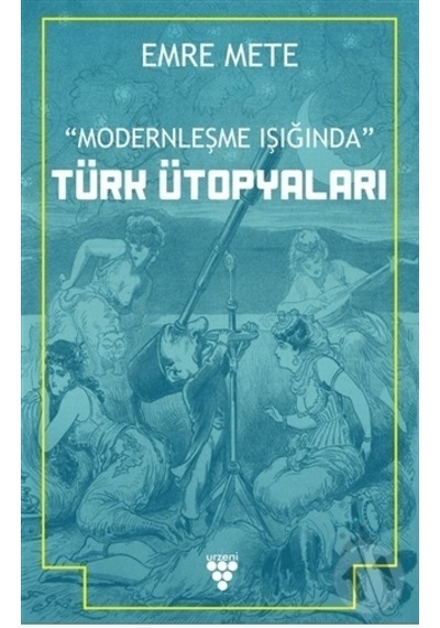 Türk Ütopyaları - Modernleşme Işığında - Emre Mete - Urzeni Yayıncılık