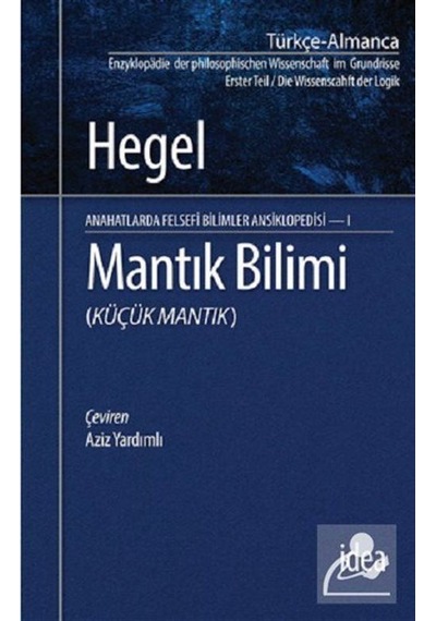 Mantık Bilimi - Küçük Mantık Anahatlarda Felsefi Bilimler Ansiklopedisi 1 - Georg Wilhelm Friedrich Hegel - İdea Yayınevi