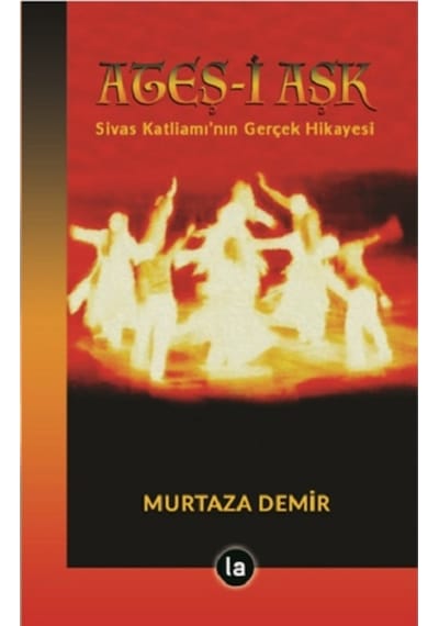Ateş-i Aşk: Sivas Katliamı'nın Gerçek Hikayesi - Murtaza Demir - La Kitap