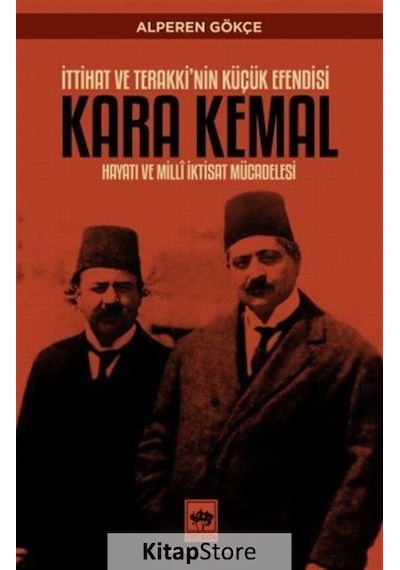 Kara Kemal: İttihat ve Terakki'nin Küçük Efendisi - Hayatı ve Milli İktisat Mücadelesi - Alperen Gökçe - Ötüken Neşriyat