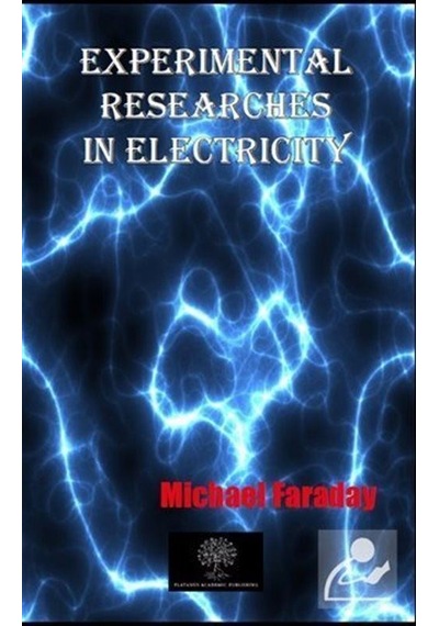 Experimental Researches In Electricity - Michael Faraday - Platanus Publishing
