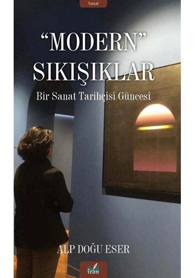 Modern Sıkışıklar - Bir Sanat Tarihçesi Güncesi - Alp Doğu Eser - İzan Yayıncılık