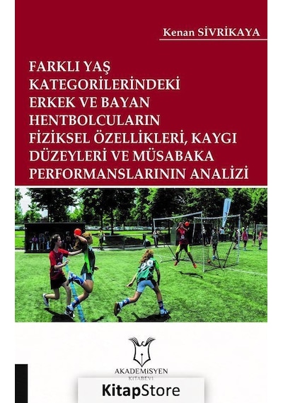 Farklı Yaş Kategorilerindeki Erkek ve Bayan Hentbolcuların Fiziksel Özellikleri Kaygı Düzeyleri ve - Kenan Sivrikaya - Akademisyen Kitabevi