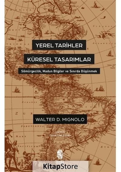 Yerel Tarihler Küresel Tasarımlar - Sömürgecilik Madun Bilgiler ve Sınırda Düşünmek - Walter Mignolo - İnsan Yayınları