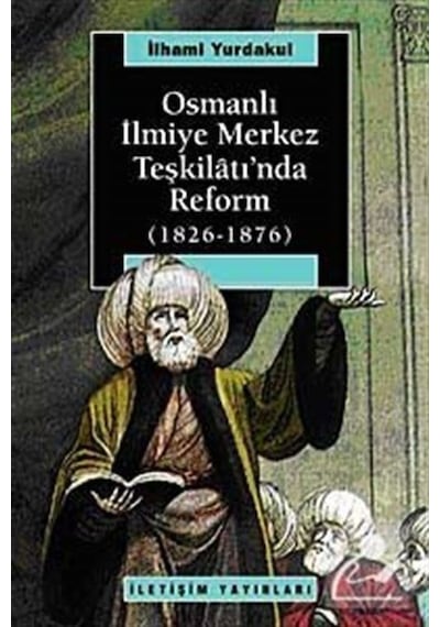 Osmanlı İlmiye Merkez Teşkilatı'nda Reform (1826-1876) - İlhami Yurdakul - İletişim Yayınları