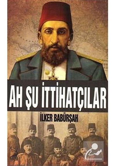 Ah Şu İttihatçılar - İlker Babürşah - Kamer Yayınları