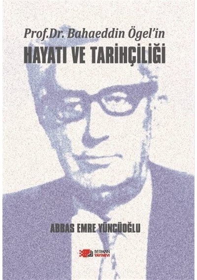 Prof. Dr. Bahaeddin Ögel'in Hayatı ve Tarihçiliği / Abbas Emre...
