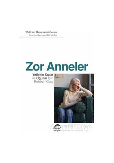 Zor Anneler-Yetişkin Kızlar ve Oğullar için Rehber Kitap - Maren Geiser-Heinrichs - İletişim Yayınları