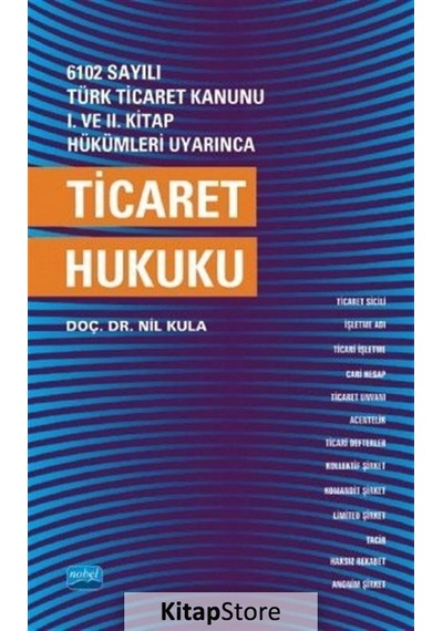 6102 Sayılı Türk Ticaret Kanunu 1.ve 2.Kitap Hükümleri Uyarınca Ticaret Hukuku - Nil Kula - Nobel Akademik Yayıncılık