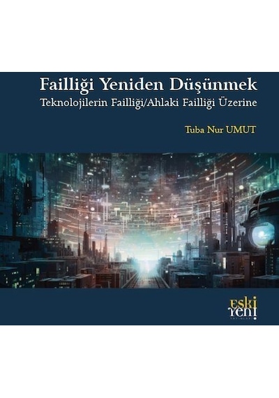 Failliği Yeniden Düşünmek - Teknolojilerin Failliği - Ahlaki Failliği Üzerine - Tuba Nur Umut - Eskiyeni Yayınları