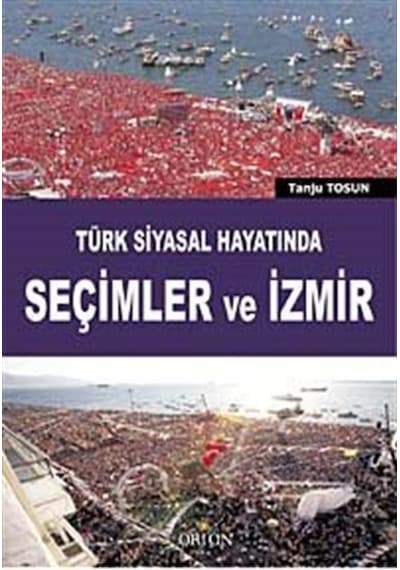 Türk Siyasal Hayatında Seçimler ve İzmir / Tanju Tosun