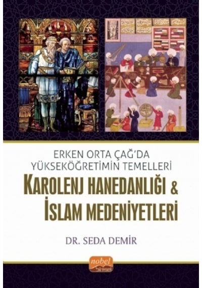 Erken Orta Çağda Yükseköğretimin Temelleri: Karolenj Hanedanlığı ve İslam Medeniyetleri - Seda Demir - Nobel Bilimsel Eserler
