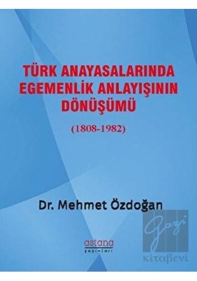 Türk Anayasalarında Egemenlik Anlayışının Dönüşümü 1808-1982 - Mehmet Özdoğan - Astana Yayınları