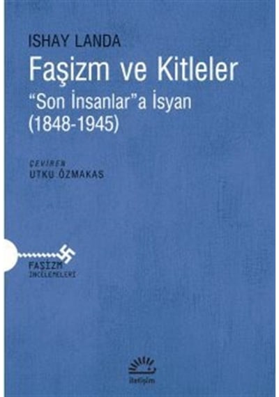 Faşizm ve Kitleler - Son İnsanlara İsyan - 1848 - 1945 - Ishay Landa - İletişim Yayınları