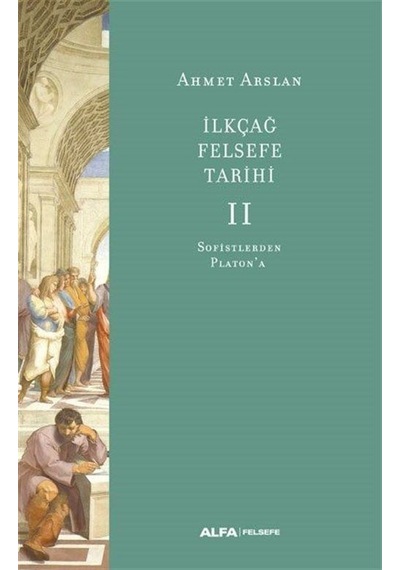 İlk Çağ Felsefe Tarihi 2 - Sofistlerden Platon'a - Ahmet Arslan - Alfa Yayıncılık