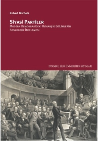Siyasi Partiler: Modern Demokrasideki Oligarşik Eğilimlerin Sosyolojik İncelenmesi - Robert Michels - İstanbul Bilgi Üniv.Yayınları