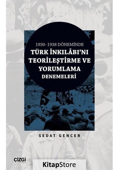 Türk İnkılabı'nı Teorileştirme ve Yorumlama Denemeleri - 1930 - 1938 Döneminde - Sedat Gencer - Çizgi Kitabevi