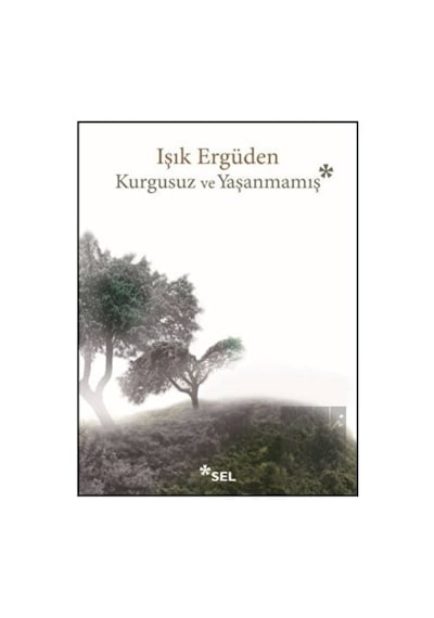 Kurgusuz ve Yaşanmamış - Işık Ergüden - Sel Yayıncılık