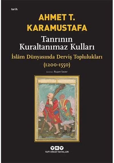 Tanrının Kuraltanımaz Kulları - İslâm Dünyasında Derviş Toplulukları 1200-1550 : İslam Dünyasında Derviş Toplulukları 1200-1550