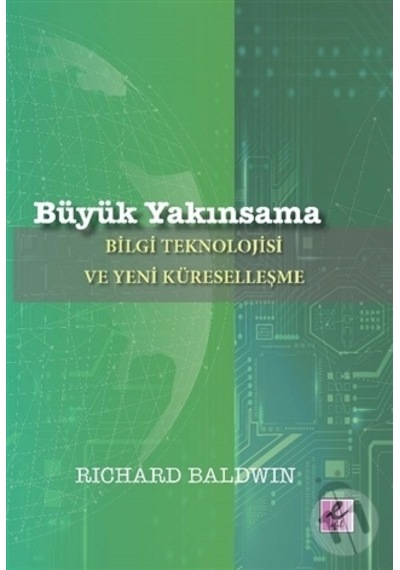 Büyük Yakınsama: Bilgi Teknolojisi ve Yeni Küreselleşme - Richard Baldwin - Efil Yayınevi Yayınları