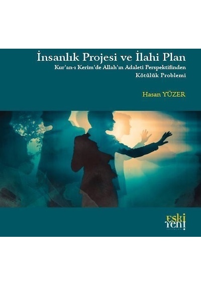 İnsanlık Projesi ve İlahi Plan: Kur'an -ı Kerim'de Allah'ın Adaleti Perspektifinden Kötülük Problemi  - Hasan Yüzer  - Eskiyeni Yayınları