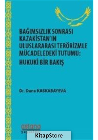 Bağımsızlık Sonrası Kazakistanın Uluslararası Terörizmle Mücadeledeki Tutumu: Hukuki Bir Bakış - Dana Kaskabayeva - Astana Yayınları