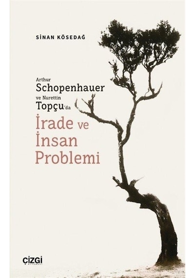 Arthur Schopenhauer ve Nurettin Topçu'da İrade ve İnsan Problemi - Sinan Kösedağ - Çizgi Kitabevi