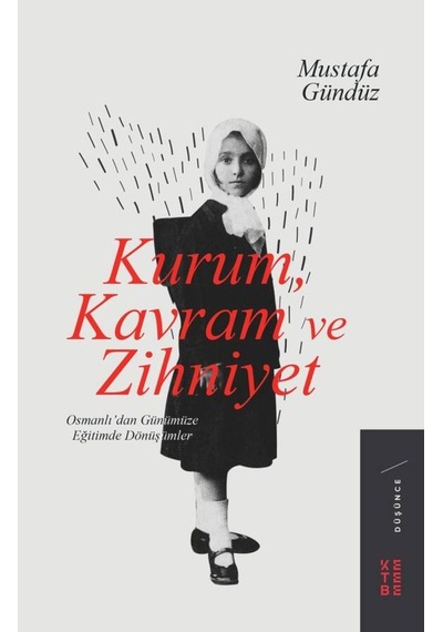 Kurum Kavram ve Zihniyet: Osmanlıdan Günümüze Eğitimde Dönüşümler - Mustafa Gündüz - Ketebe