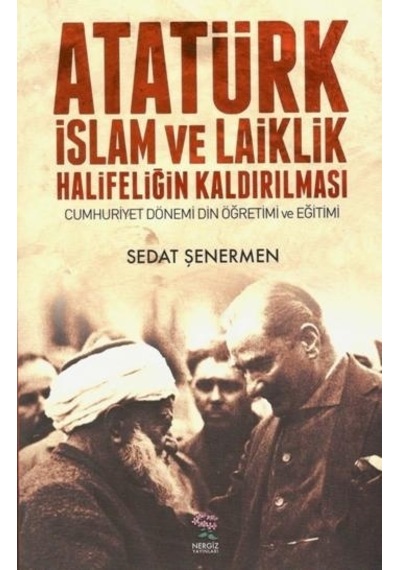 Atatürk İslam ve Laiklik Halifeliğin Kaldırılması - Sedat Şenermen - Nergiz Yayınları