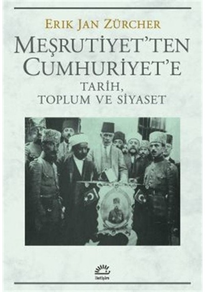 Meşrutiyet'ten Cumhuriyet'e - Tarih Toplum ve Siyaset - Erik Jan Zürcher - İletişim Yayınları