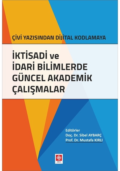 İktisadi ve İdari Bilimlerde Güncel Akademik Çalışmalar Çivi Yazısından Dijital Kodlamaya- Ekin Basım Yayın