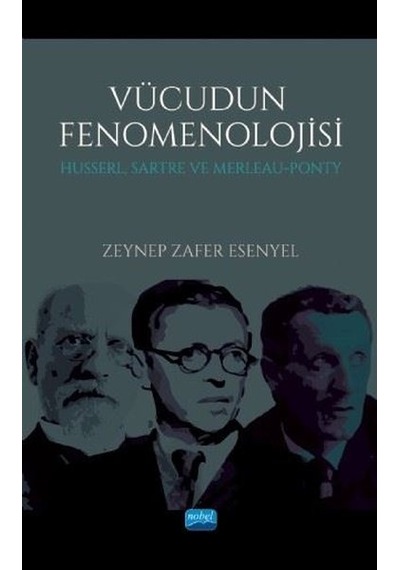 Vücudun Fenomenolojisi - Husserl Sartre ve Merleau - Ponty - Zeynep Zafer Esenyel - Nobel Akademik Yayıncılık