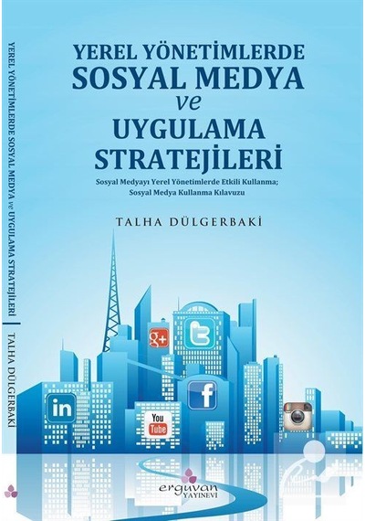 Yerel Yönetimlerde Sosyal Medya Planlaması ve Uygulama Stratejileri - Talha Dülgerbaki - Erguvan Yayınları