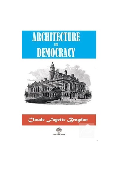 Architecture And Democracy  - Claude Fayette Bragdon  - Platanus Publishing