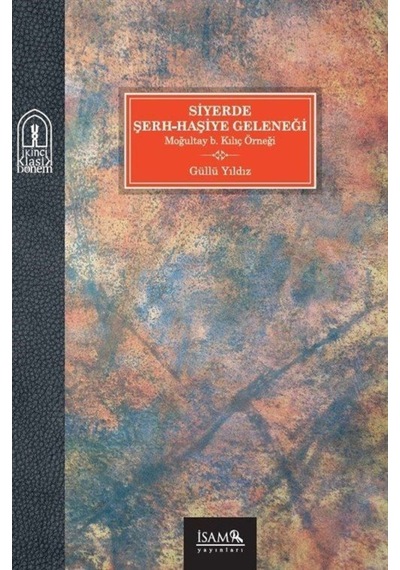 Siyerde Şerh - Haşiye Geleneği - Moğultay b. Kılıç Örneği - Güllü Yıldız - İsam Yayınları