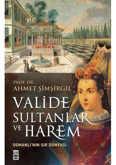 Valide Sultanlar ve Harem - Ahmet Şimşirgil - Timaş Yayınları