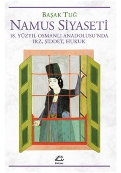 Namus Siyaseti - 18.Yüzyıl Osmanlı Anadolusu'nda Irz Şiddet Hukuk - Başak Tuğ - İletişim Yayınları